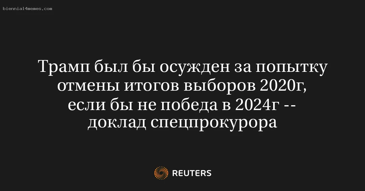 Трамп был бы осужден за попытку отмены итогов выборов 2020г, если бы не победа в 2024г -- доклад спецпрокурора