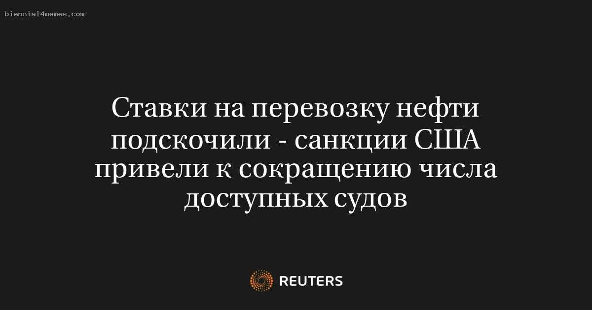 Ставки на перевозку нефти подскочили - санкции США привели к сокращению числа доступных судов