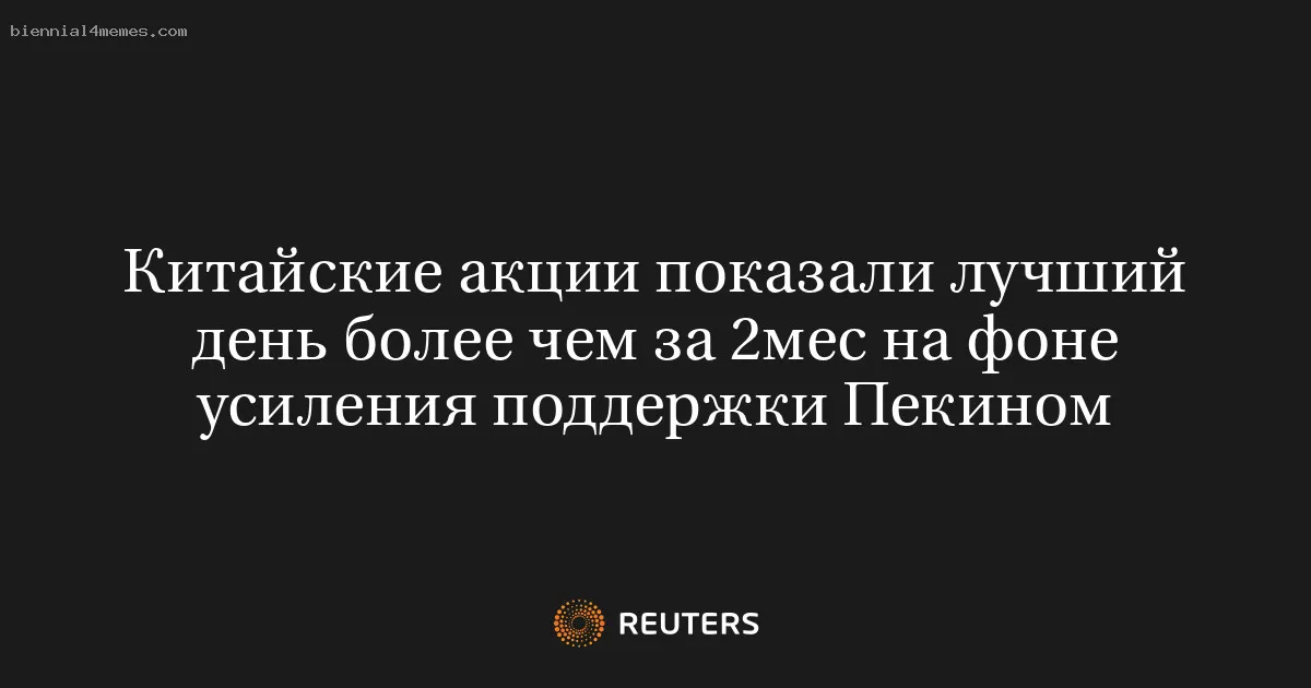 Китайские акции показали лучший день более чем за 2мес на фоне усиления поддержки Пекином