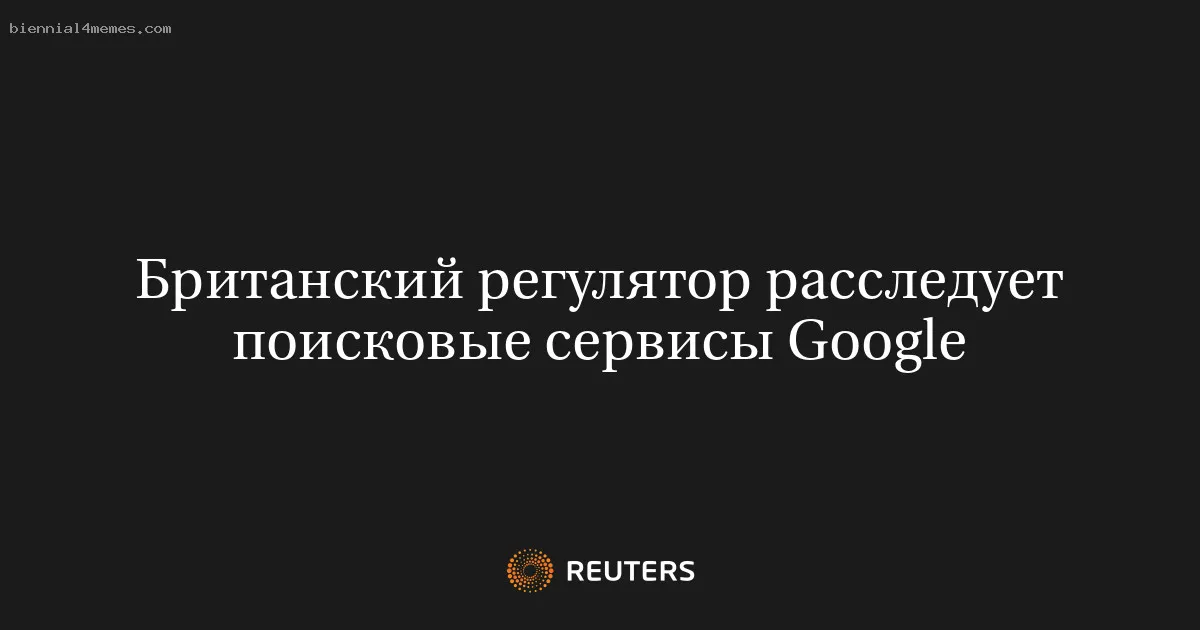 Британский регулятор расследует поисковые сервисы Google