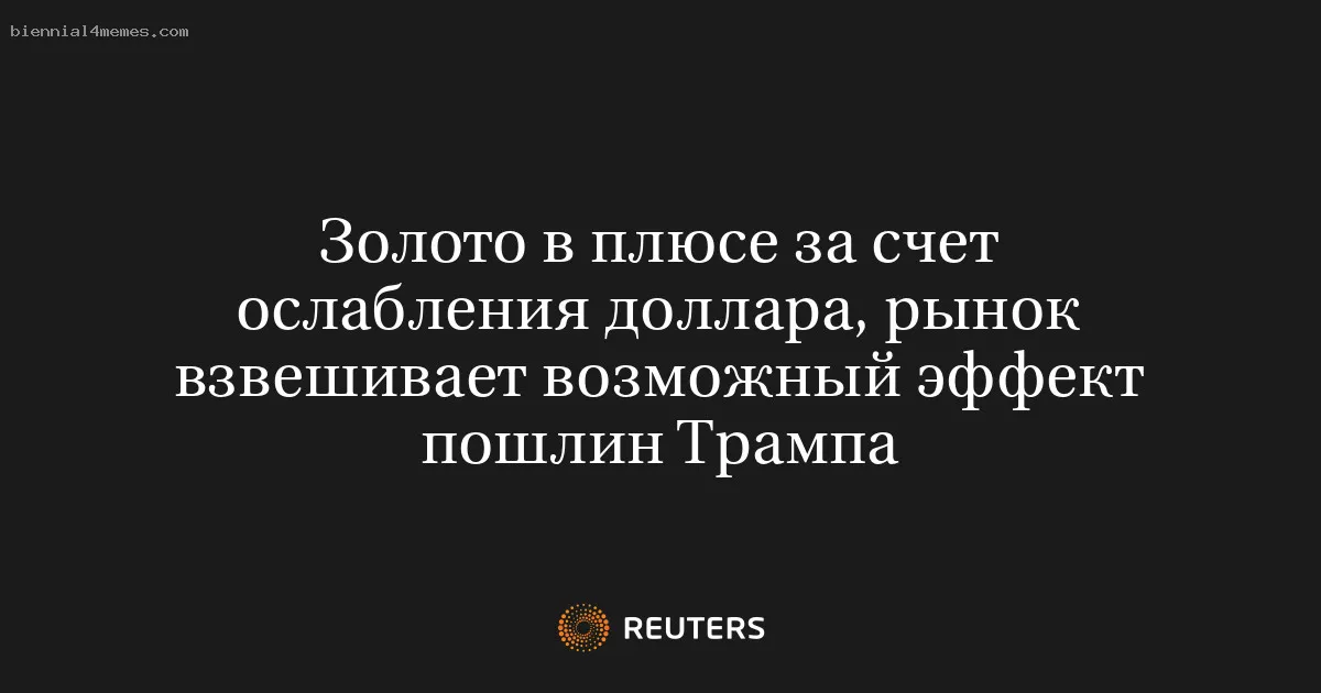 Золото в плюсе за счет ослабления доллара, рынок взвешивает возможный эффект пошлин Трампа