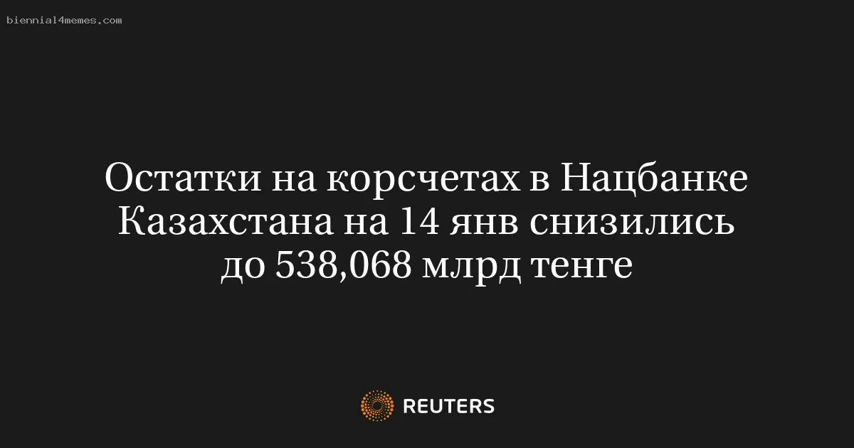 Остатки на корсчетах в Нацбанке Казахстана на 14 янв снизились до 538,068 млрд тенге