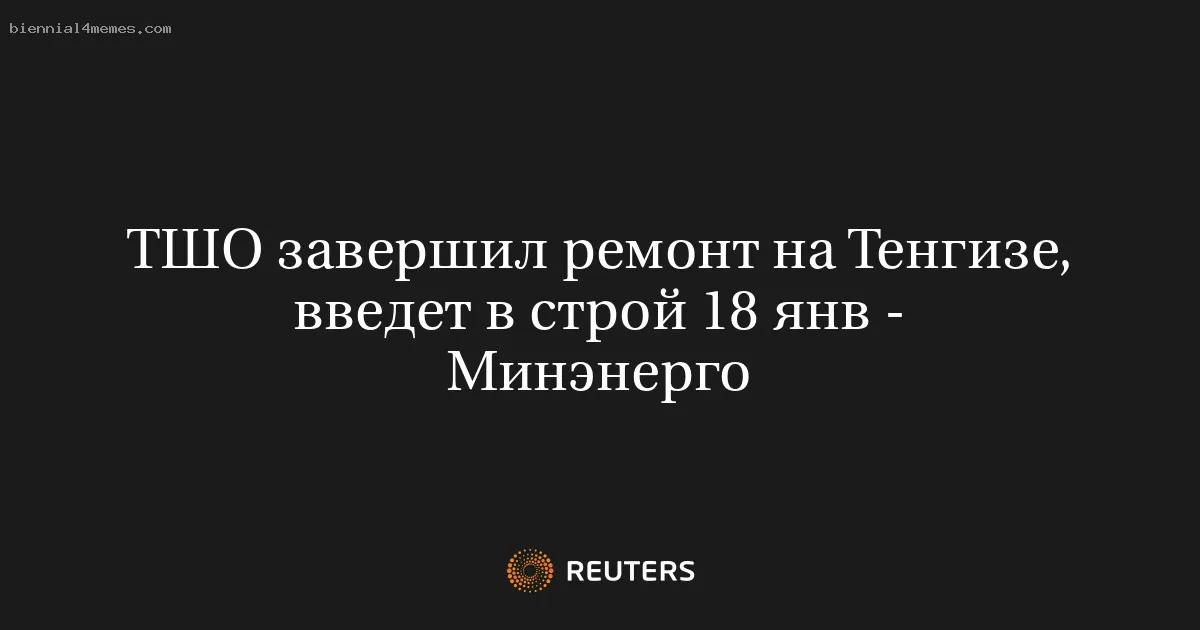 ТШО завершил ремонт на Тенгизе, введет в строй 18 янв - Минэнерго