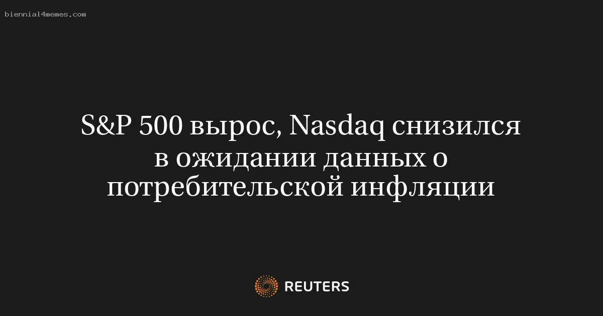 S&P 500 вырос, Nasdaq снизился в ожидании данных о потребительской инфляции