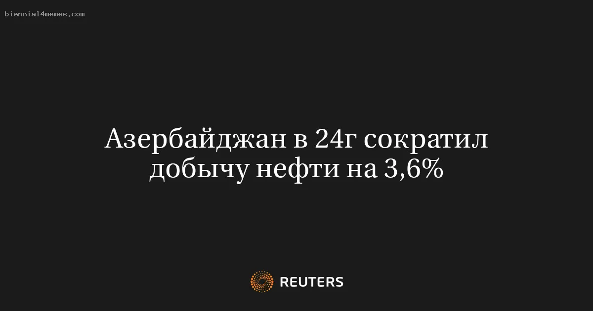 Азербайджан в 24г сократил добычу нефти на 3,6%