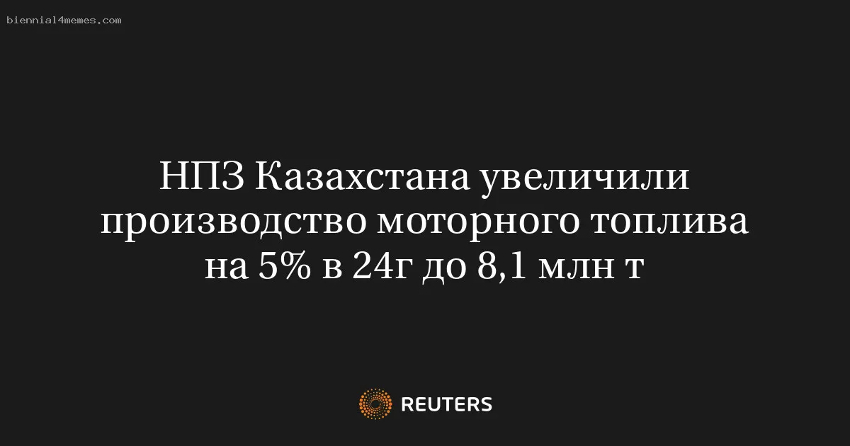 НПЗ Казахстана увеличили производство моторного топлива на 5% в 24г до 8,1 млн т