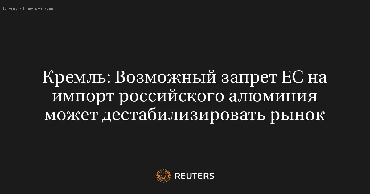 Кремль: Возможный запрет ЕС на импорт российского алюминия может дестабилизировать рынок