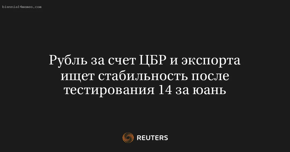 Рубль за счет ЦБР и экспорта ищет стабильность после тестирования 14 за юань