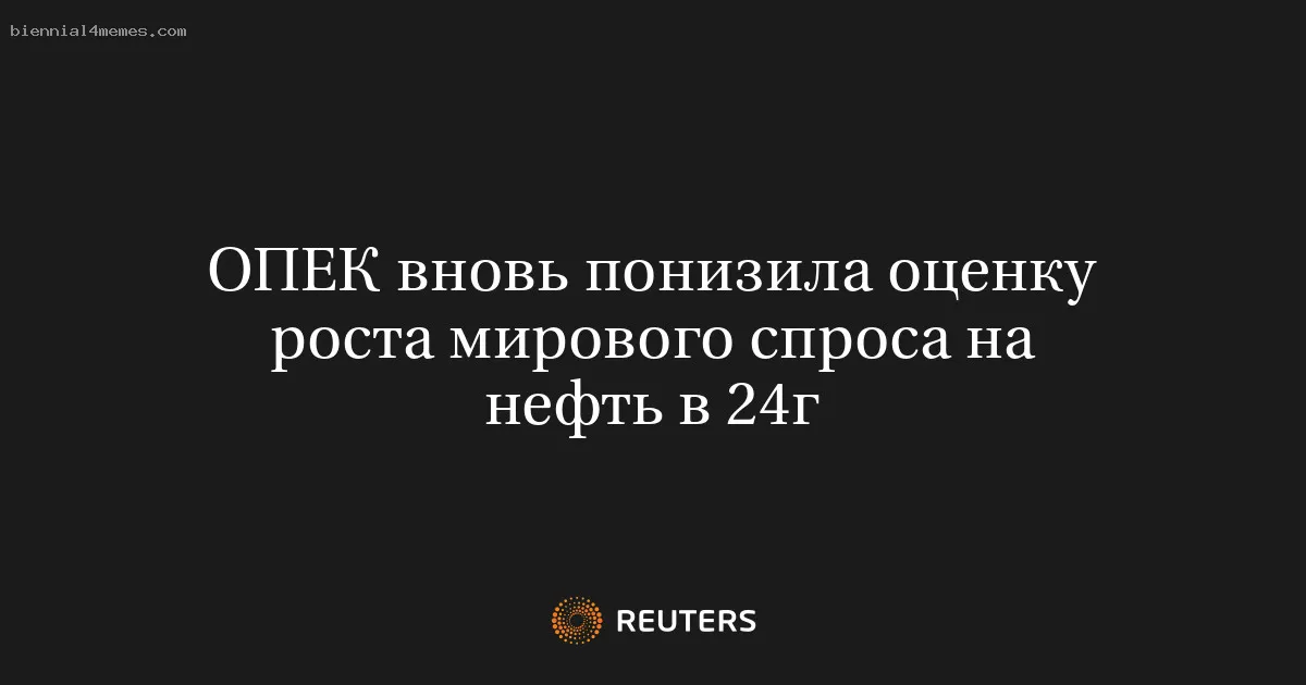 ОПЕК вновь понизила оценку роста мирового спроса на нефть в 24г