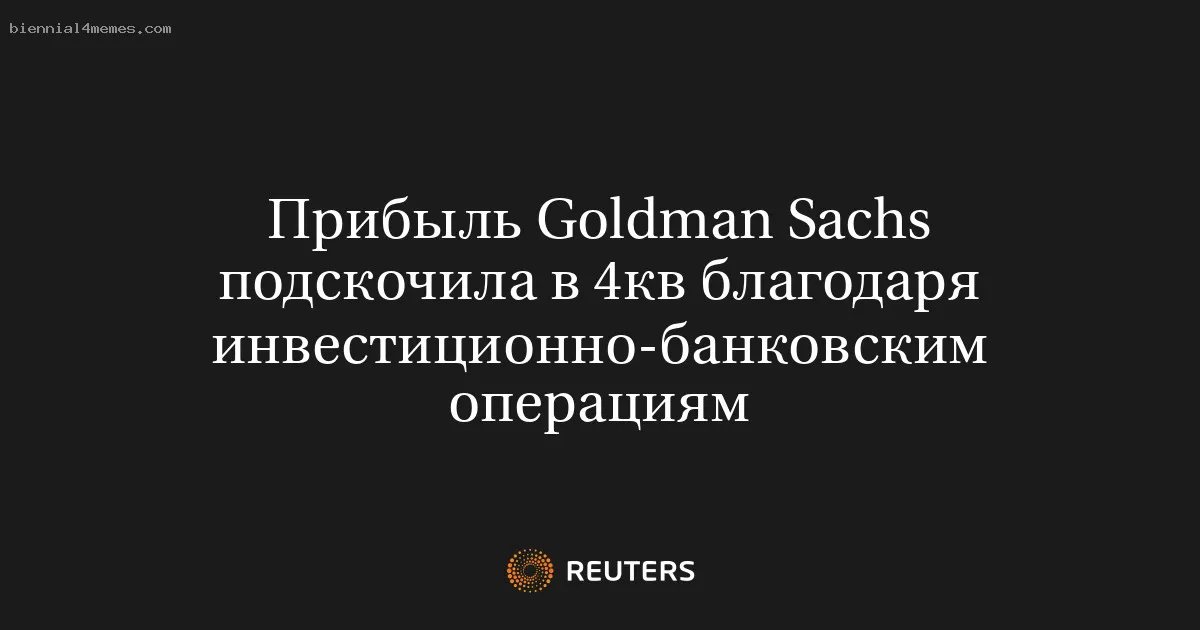 Прибыль Goldman Sachs подскочила в 4кв благодаря инвестиционно-банковским операциям