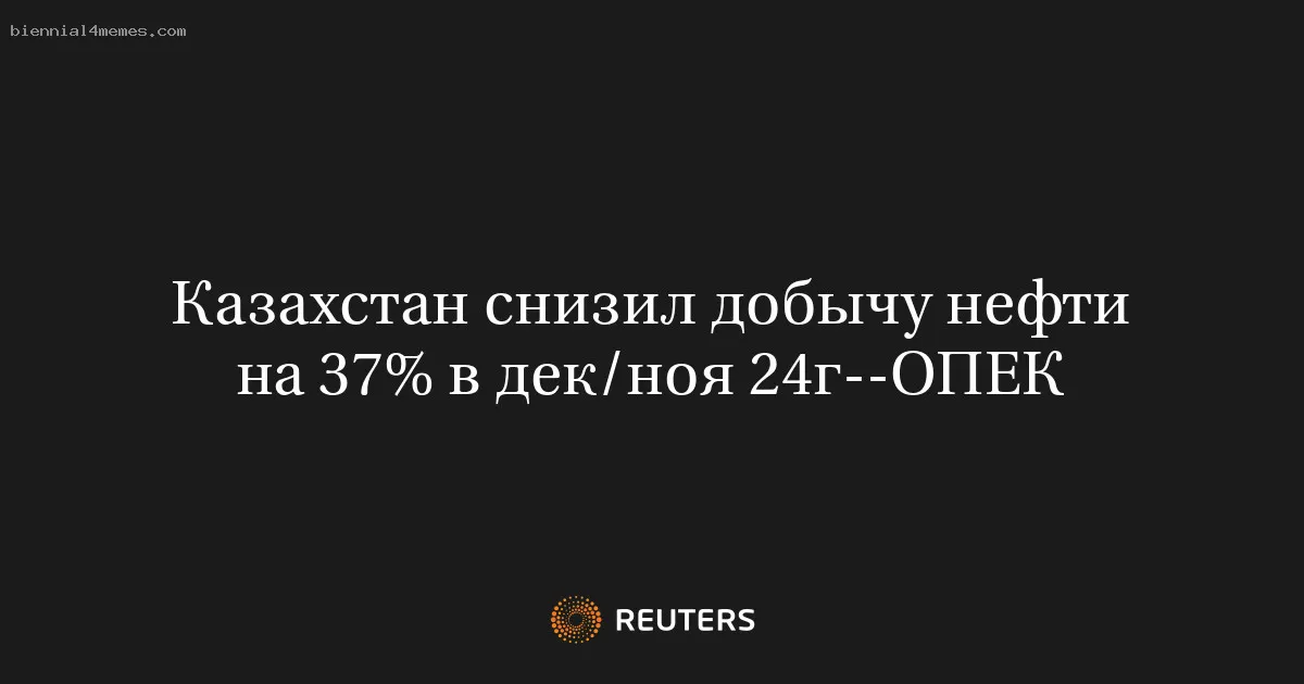 Казахстан снизил добычу нефти на 37% в дек/ноя 24г--ОПЕК