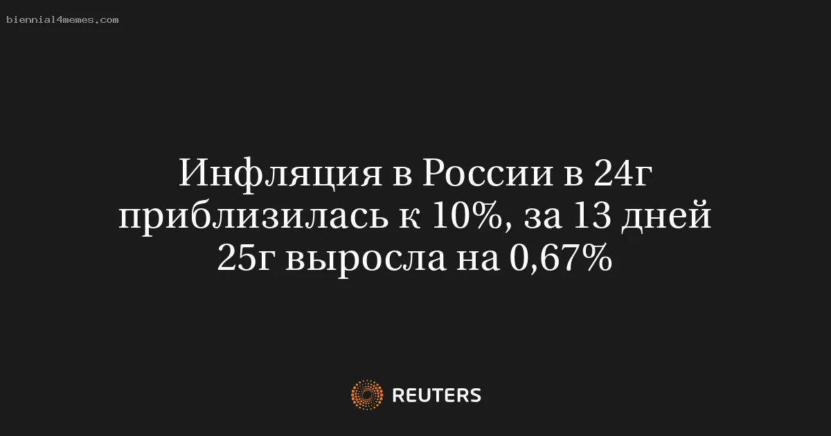 Инфляция в России в 24г приблизилась к 10%, за 13 дней 25г выросла на 0,67%