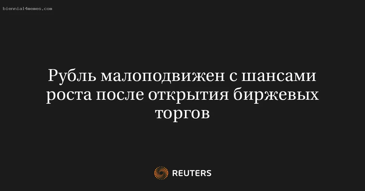 Рубль малоподвижен с шансами роста после открытия биржевых торгов