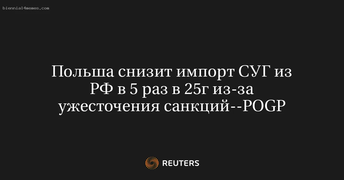 Польша снизит импорт СУГ из РФ в 5 раз в 25г из-за ужесточения санкций--POGP