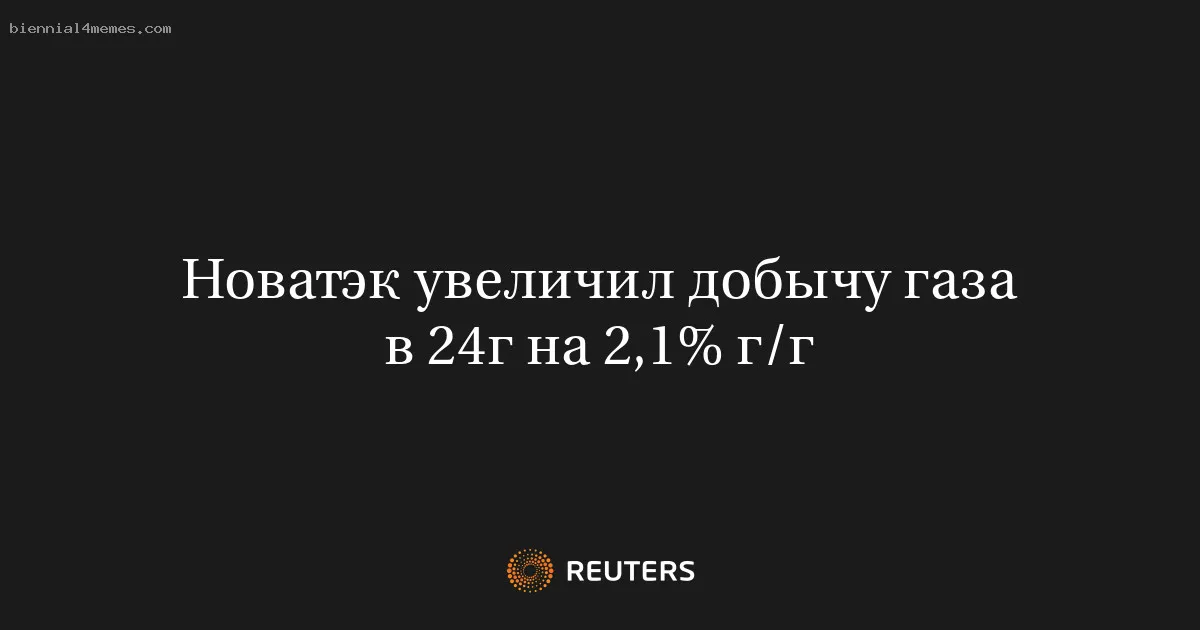 Новатэк увеличил добычу газа в 24г на 2,1% г/г