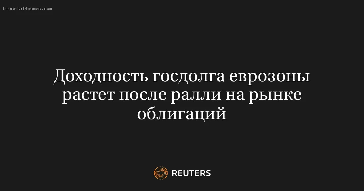 Доходность госдолга еврозоны растет после ралли на рынке облигаций