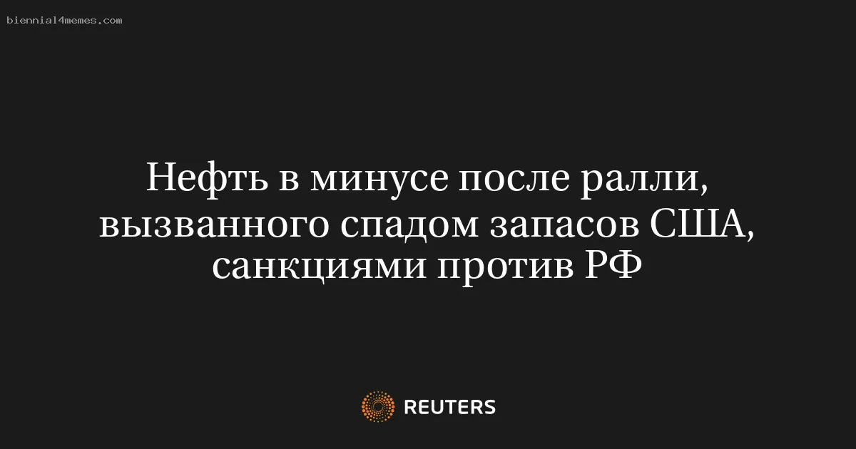 Нефть в минусе после ралли, вызванного спадом запасов США, санкциями против РФ