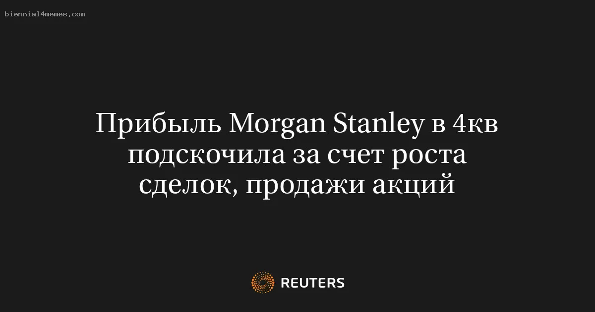 Прибыль Morgan Stanley в 4кв подскочила за счет роста сделок, продажи акций