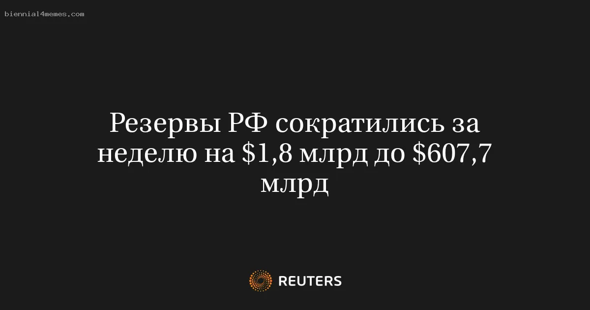 Резервы РФ сократились за неделю на $1,8 млрд до $607,7 млрд