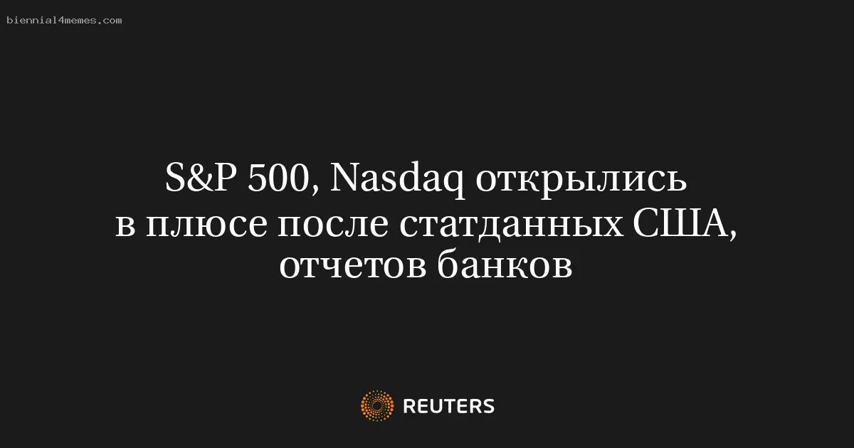 S&P 500, Nasdaq открылись в плюсе после статданных США, отчетов банков