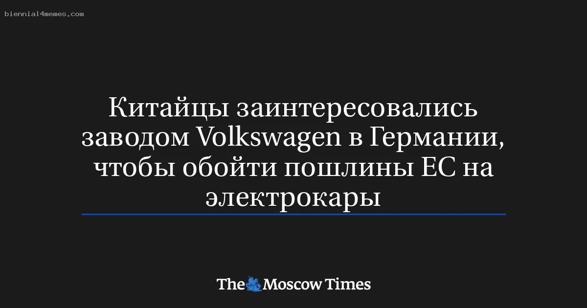 Китайцы заинтересовались заводом Volkswagen в Германии, чтобы обойти пошлины ЕС на электрокары