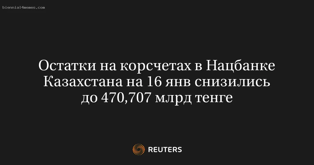 Остатки на корсчетах в Нацбанке Казахстана на 16 янв снизились до 470,707 млрд тенге