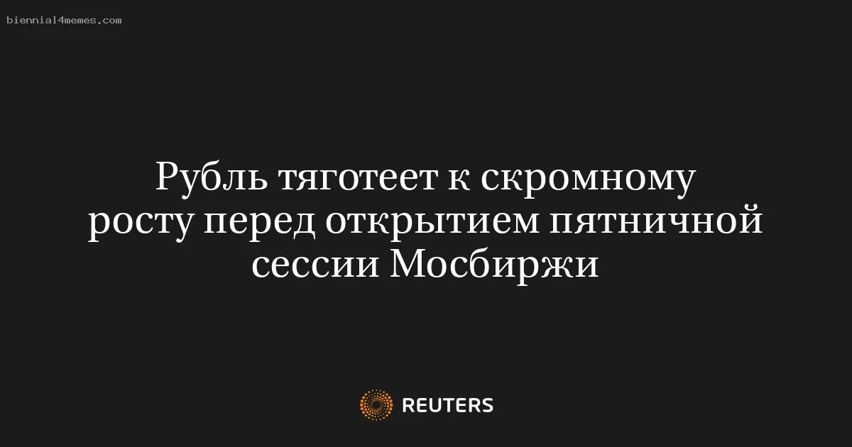 Рубль тяготеет к скромному росту перед открытием пятничной сессии Мосбиржи