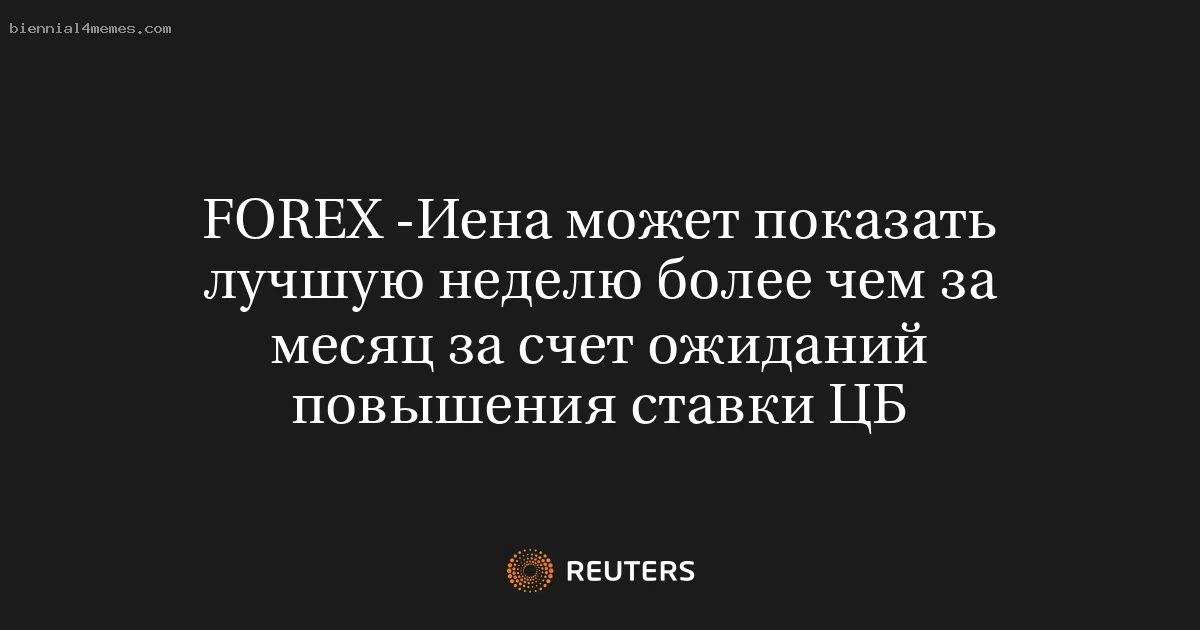 FOREX -Иена может показать лучшую неделю более чем за месяц за счет ожиданий повышения ставки ЦБ