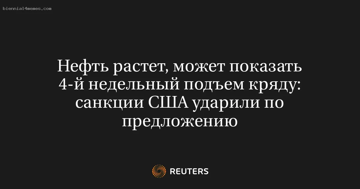 Нефть растет, может показать 4-й недельный подъем кряду: санкции США ударили по предложению