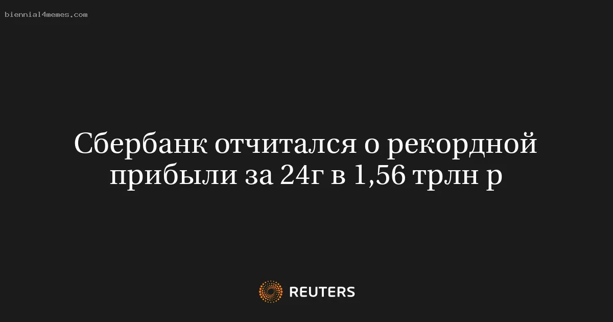 Сбербанк отчитался о рекордной прибыли за 24г в 1,56 трлн р