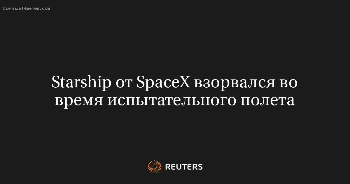 Starship от SpaceX взорвался во время испытательного полета