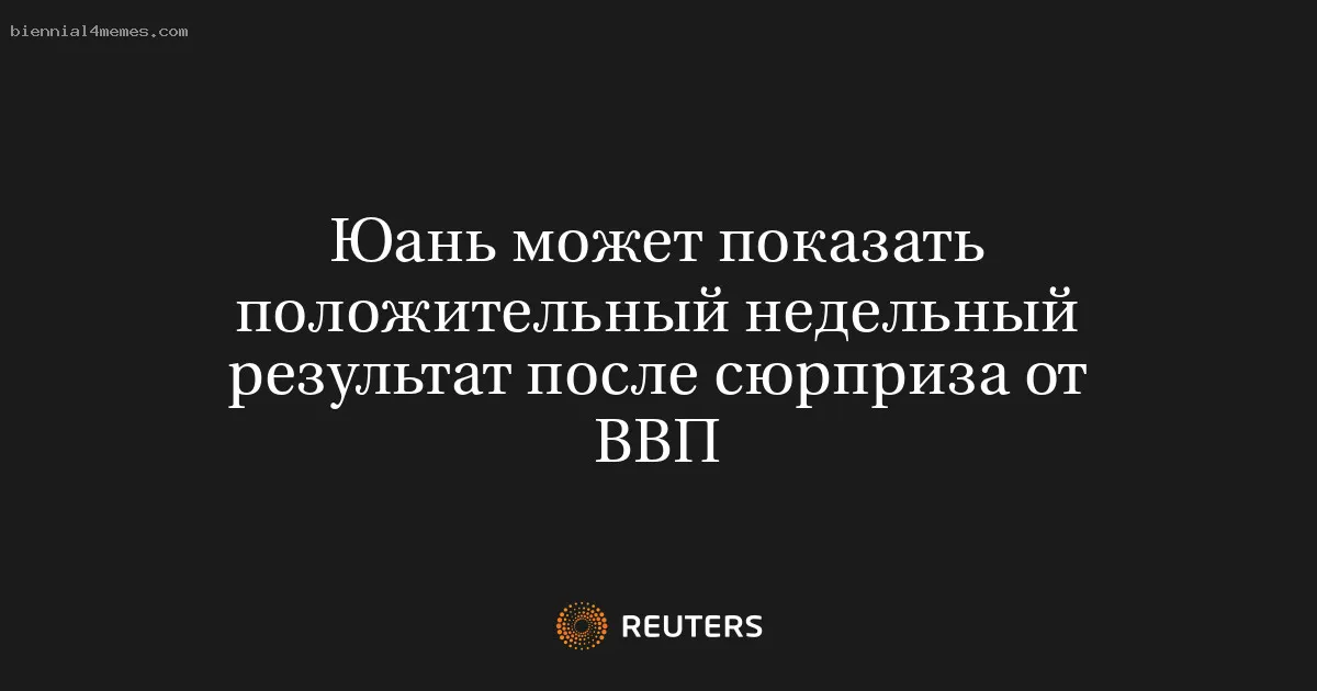 Юань может показать положительный недельный результат после сюрприза от ВВП