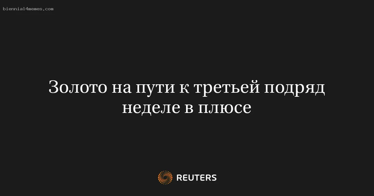 Золото на пути к третьей подряд неделе в плюсе