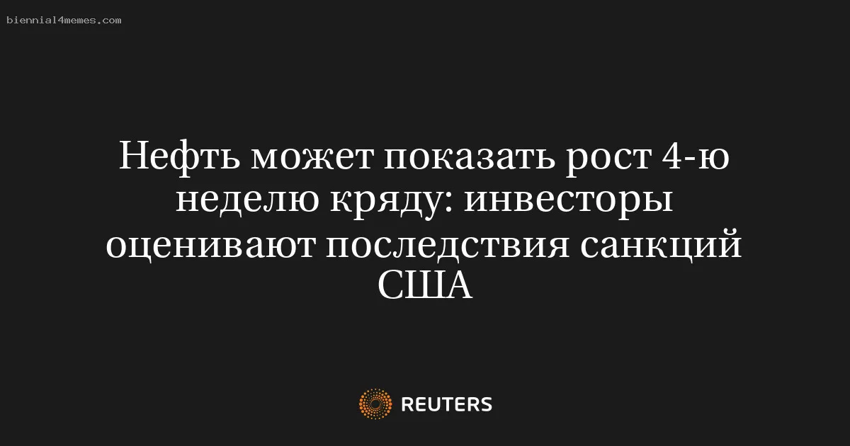 Нефть может показать рост 4-ю неделю кряду: инвесторы оценивают последствия санкций США