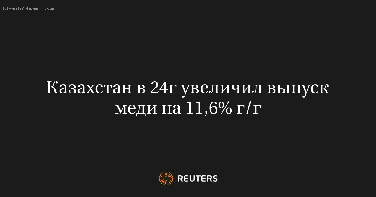 Казахстан в 24г увеличил выпуск меди на 11,6% г/г