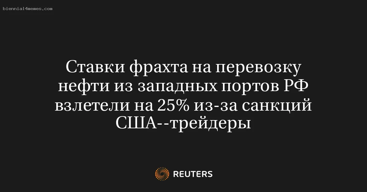 Ставки фрахта на перевозку нефти из западных портов РФ взлетели на 25% из-за санкций США--трейдеры