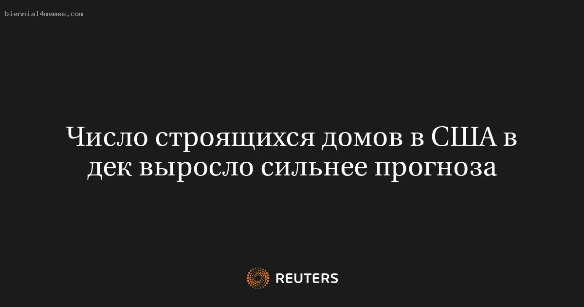 Число строящихся домов в США в дек выросло сильнее прогноза