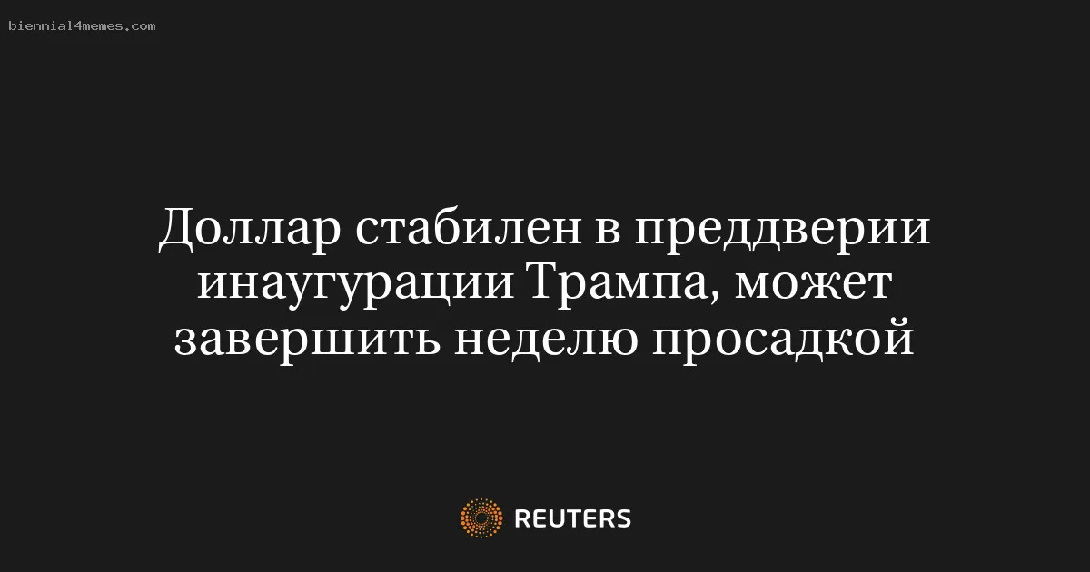 Доллар стабилен в преддверии инаугурации Трампа, может завершить неделю просадкой