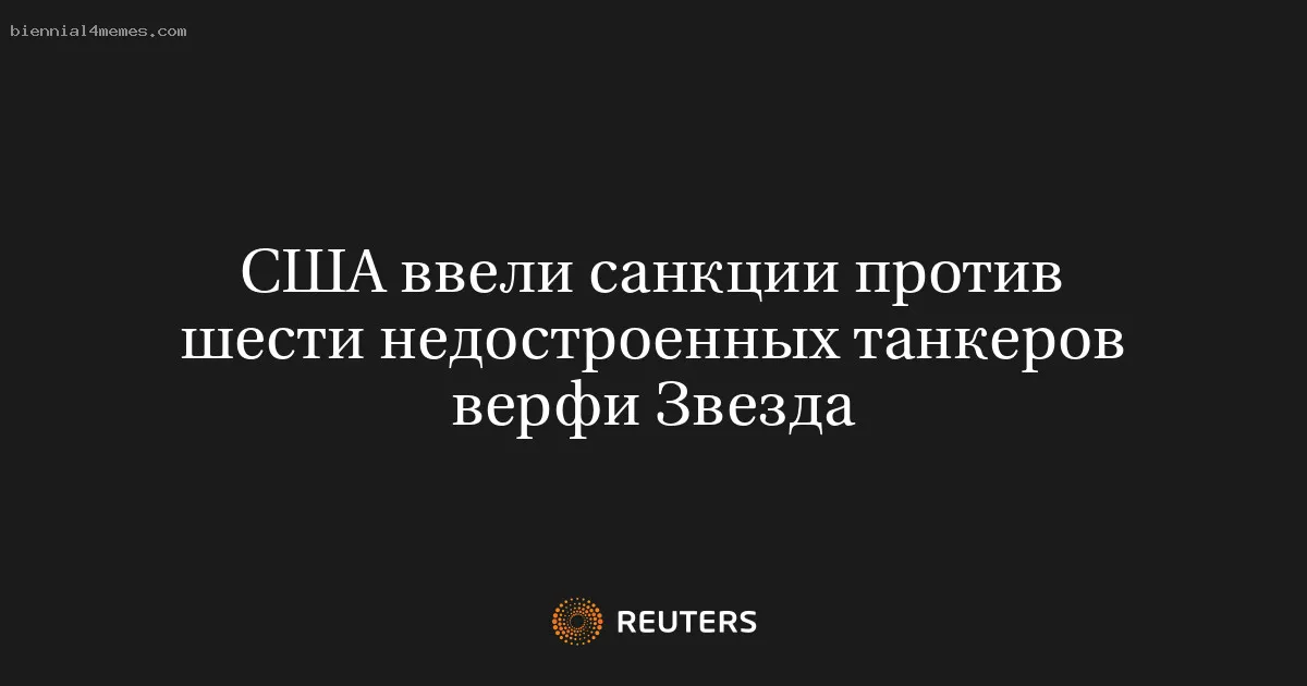 США ввели санкции против шести недостроенных танкеров верфи Звезда