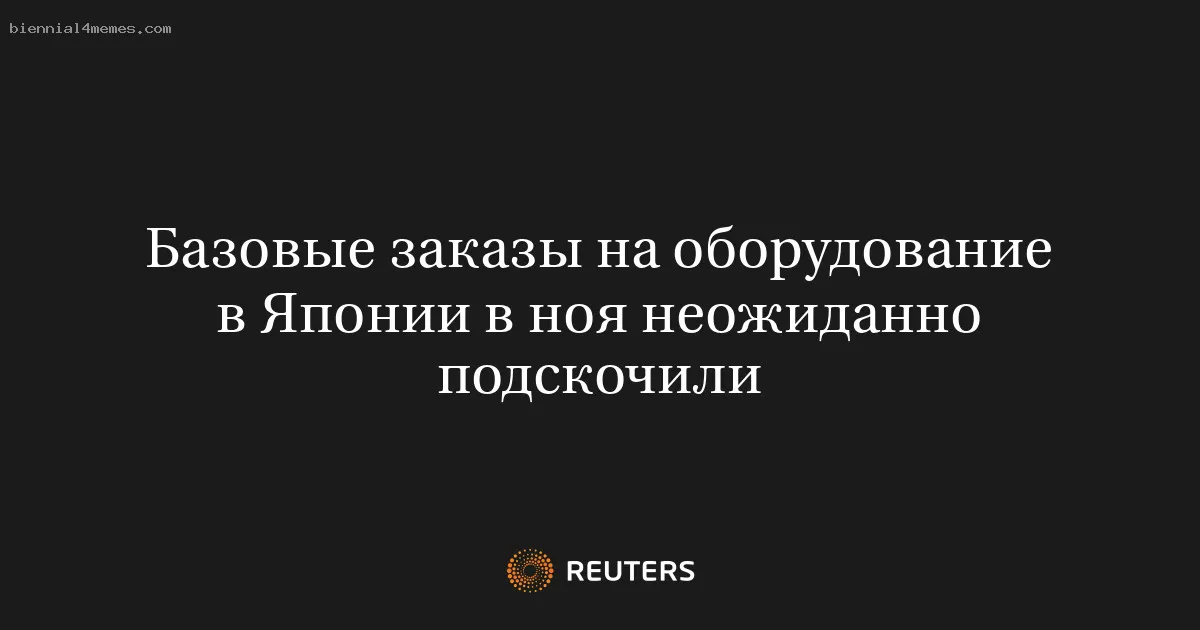 Базовые заказы на оборудование в Японии в ноя неожиданно подскочили