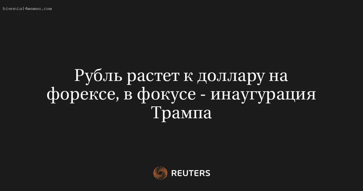 Рубль растет к доллару на форексе, в фокусе - инаугурация Трампа