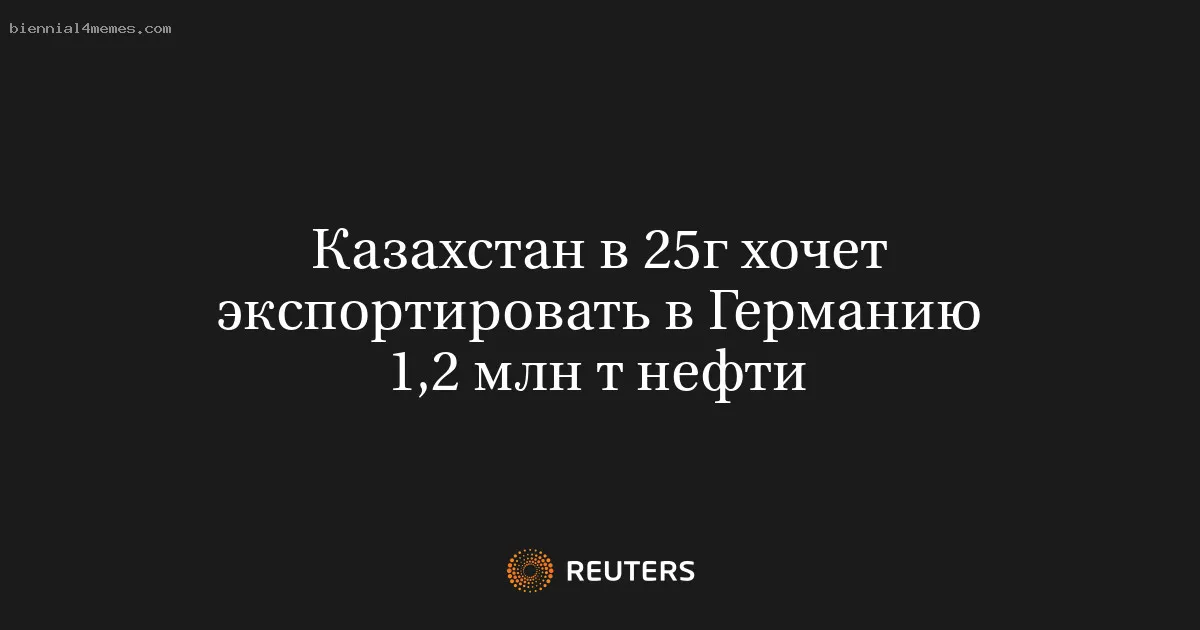 Казахстан в 25г хочет экспортировать в Германию 1,2 млн т нефти