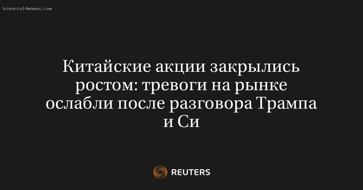 Китайские акции закрылись ростом: тревоги на рынке ослабли после разговора Трампа и Си