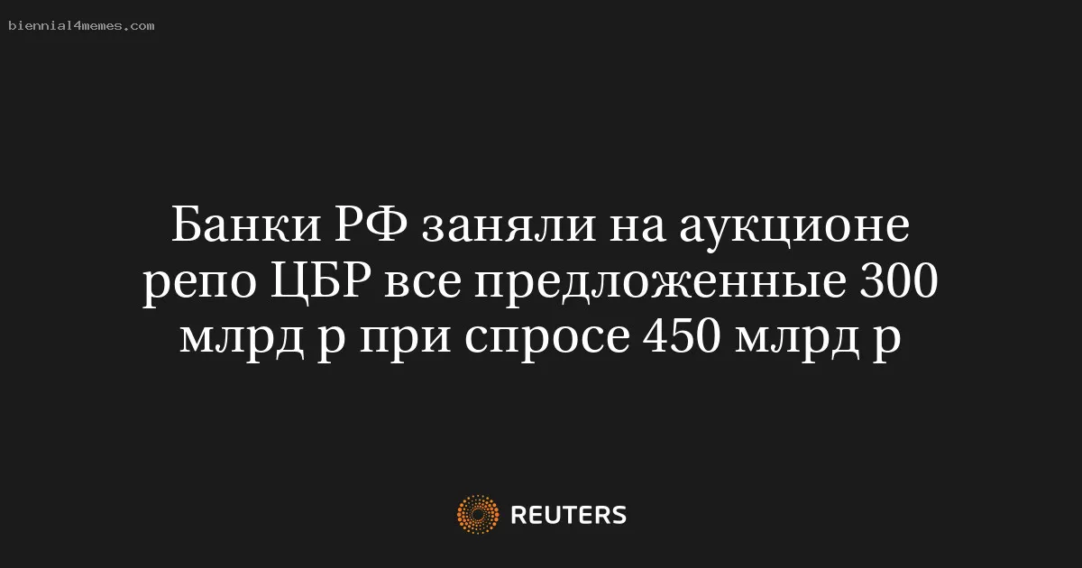 Банки РФ заняли на аукционе репо ЦБР все предложенные 300 млрд р при спросе 450 млрд р