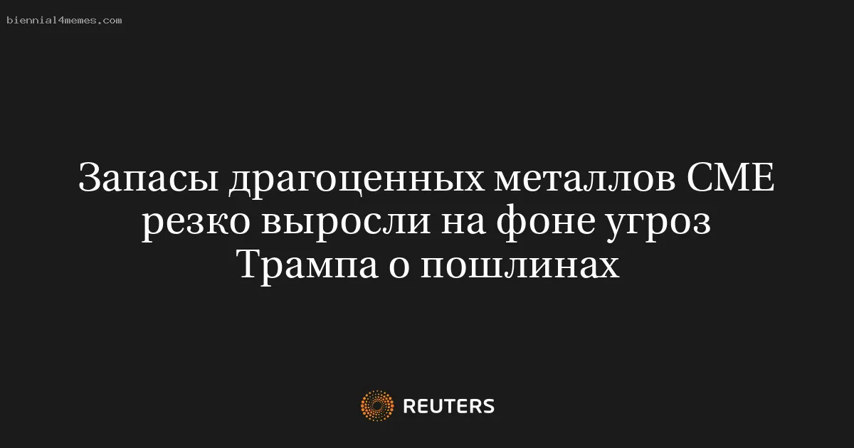 Запасы драгоценных металлов CME резко выросли на фоне угроз Трампа о пошлинах