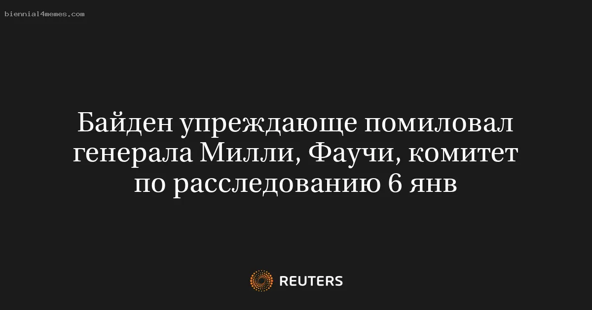 Байден упреждающе помиловал генерала Милли, Фаучи, комитет по расследованию 6 янв