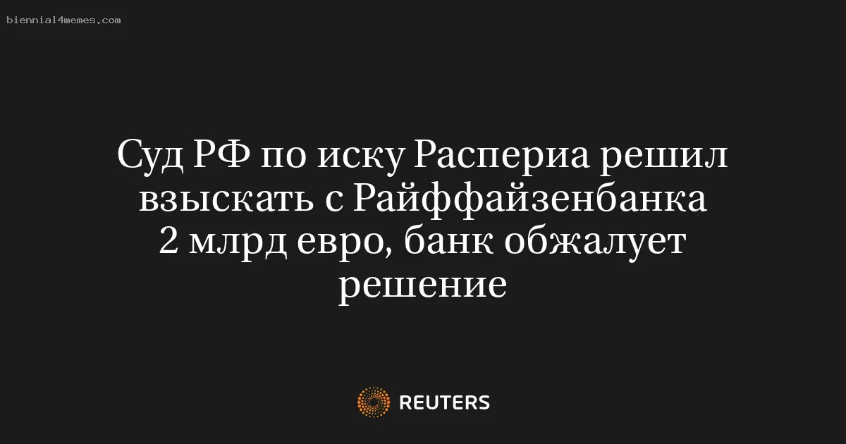 Суд РФ по иску Распериа решил взыскать с Райффайзенбанка 2 млрд евро, банк обжалует решение