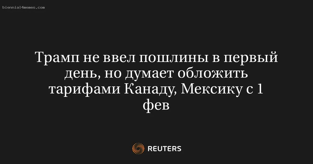 Трамп не ввел пошлины в первый день, но думает обложить тарифами Канаду, Мексику с 1 фев