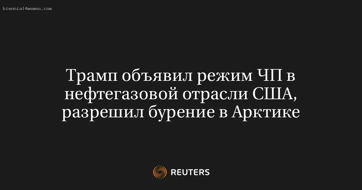 Трамп объявил режим ЧП в нефтегазовой отрасли США, разрешил бурение в Арктике