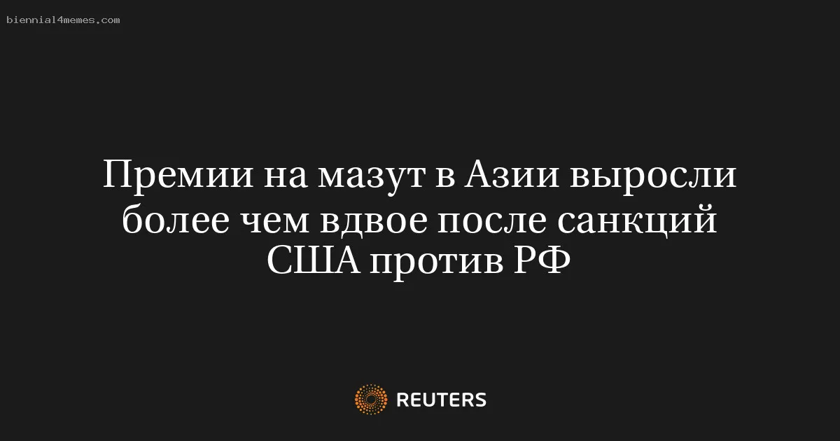 Премии на мазут в Азии выросли более чем вдвое после санкций США против РФ